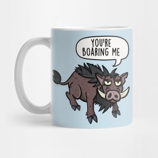 You're boaring me Mug